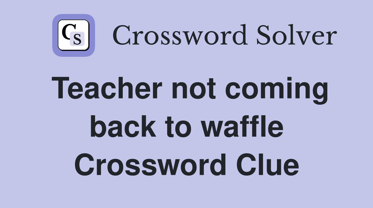 Teacher not coming back to waffle Crossword Clue