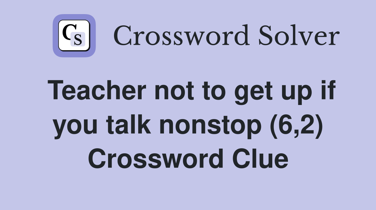 Teacher not to get up if you talk nonstop (6,2) Crossword Clue