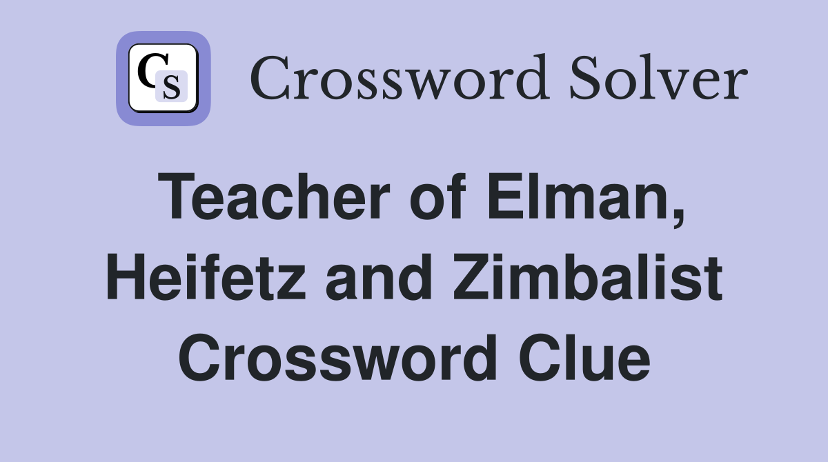 Teacher of Elman, Heifetz and Zimbalist Crossword Clue