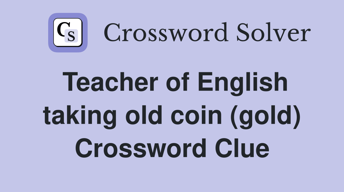 Teacher of English taking old coin (gold) Crossword Clue