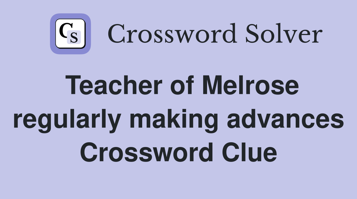 Teacher of Melrose regularly making advances Crossword Clue
