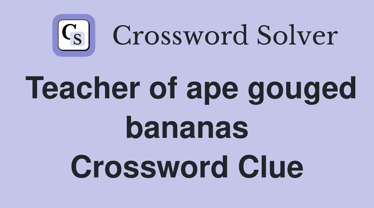 Teacher of ape gouged bananas Crossword Clue