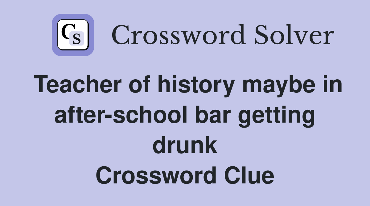 Teacher of history maybe in after-school bar getting drunk Crossword Clue