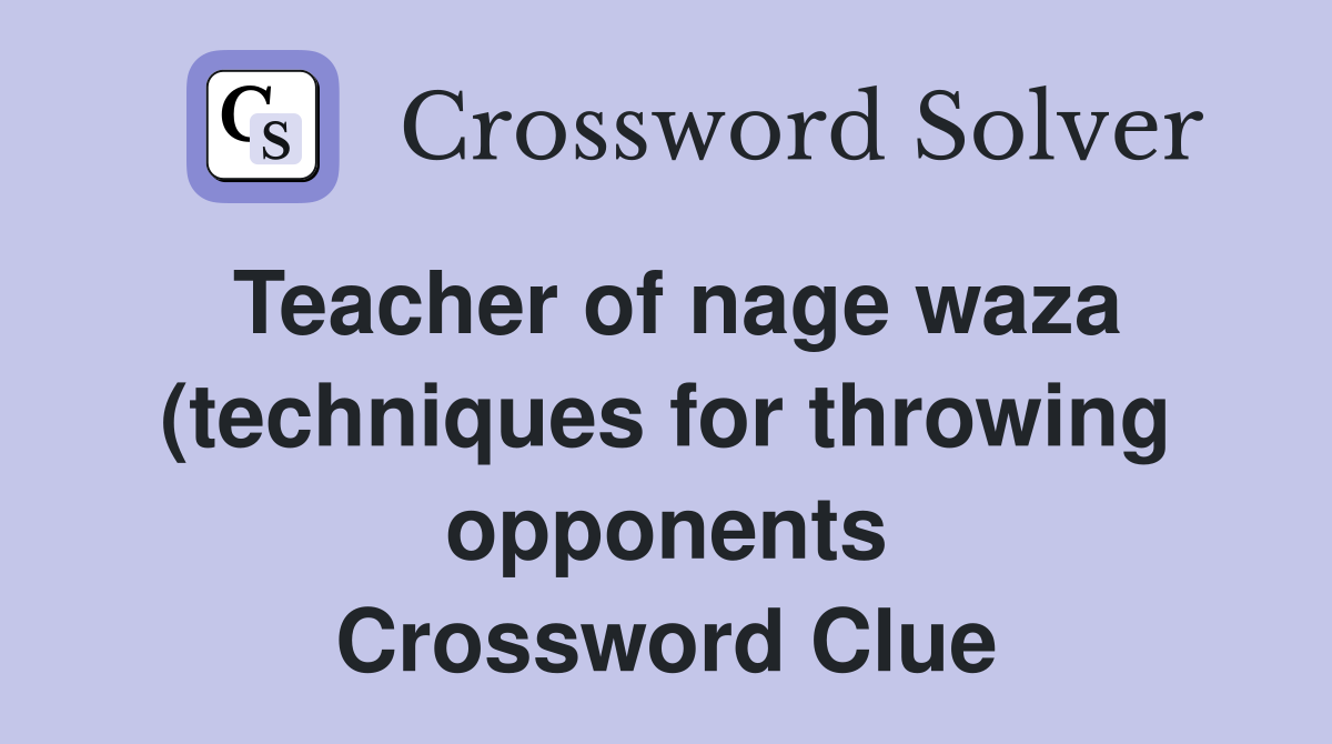 Teacher of nage waza (techniques for throwing opponents) Crossword Teacher of nage waza (techniques for throwing opponents) Crossword