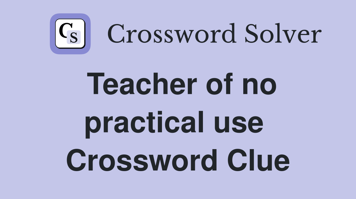 Teacher of no practical use  Crossword Clue