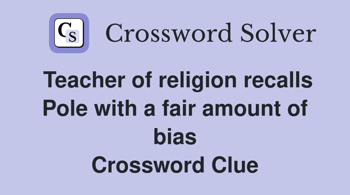 Teacher of religion recalls Pole with a fair amount of bias Crossword Clue