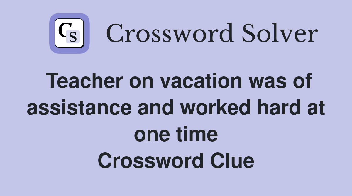 Teacher on vacation was of assistance and worked hard at one time Crossword Clue