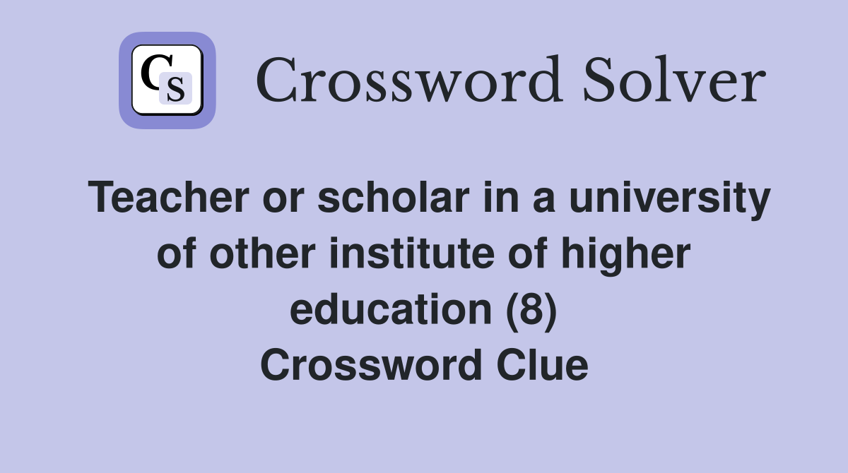 Teacher or scholar in a university of other institute of higher education (8) Crossword Clue