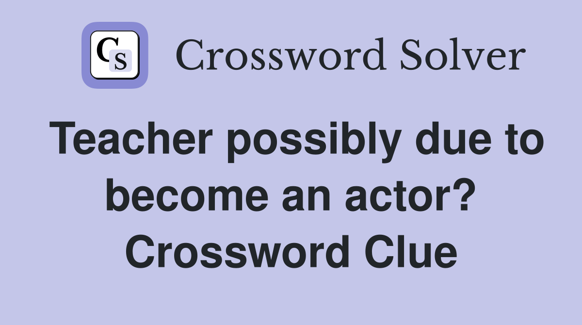 Teacher possibly due to become an actor? Crossword Clue