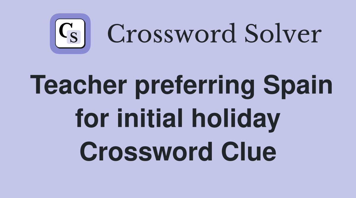 Teacher preferring Spain for initial holiday Crossword Clue