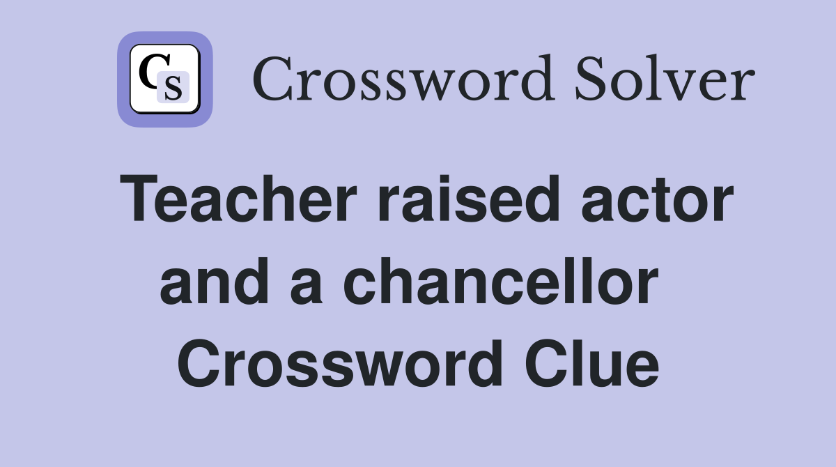 Teacher raised actor and a chancellor  Crossword Clue