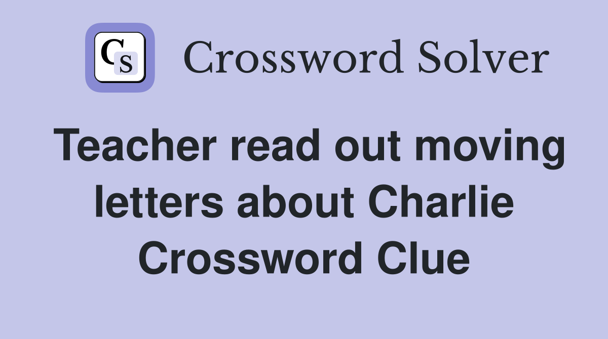 Teacher read out moving letters about Charlie Crossword Clue