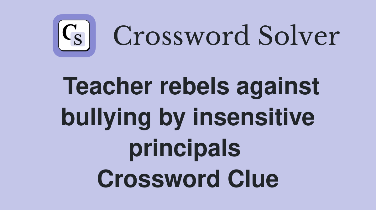 Teacher rebels against bullying by insensitive principals  Crossword Clue