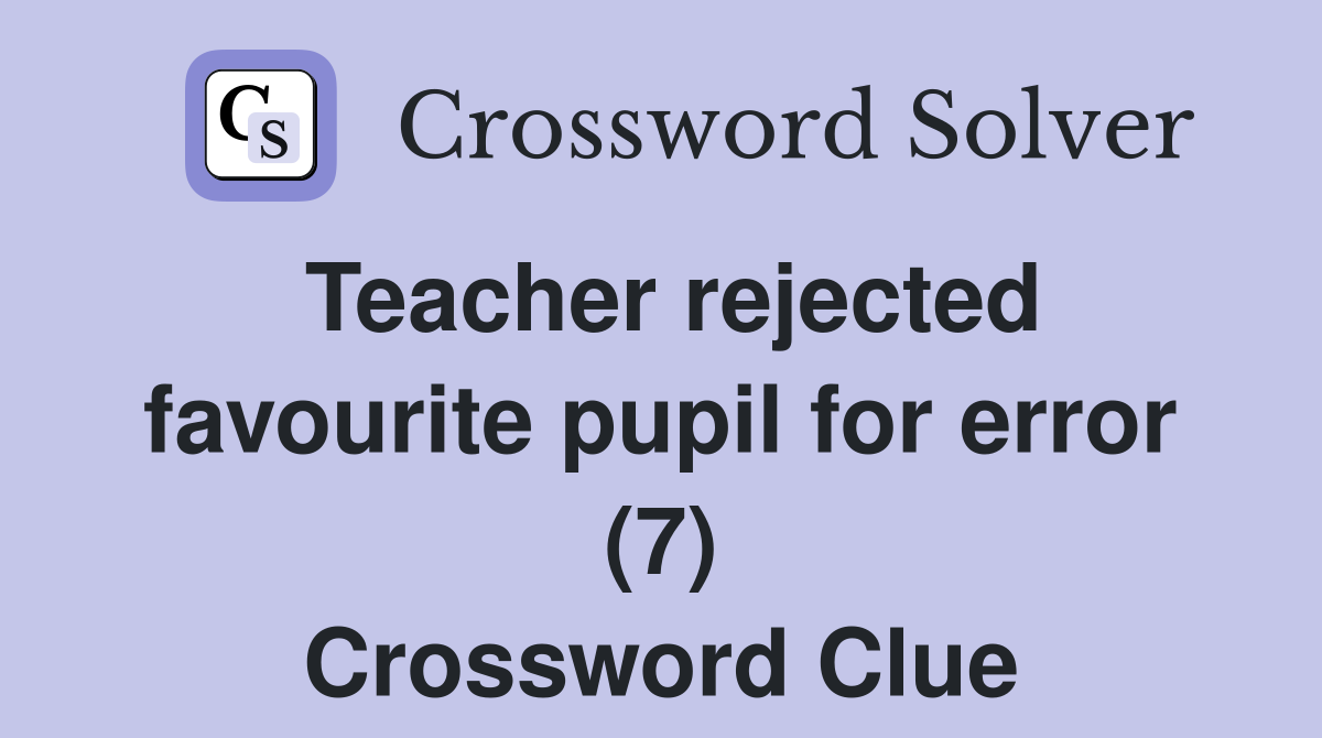 Teacher rejected favourite pupil for error (7) Crossword Clue