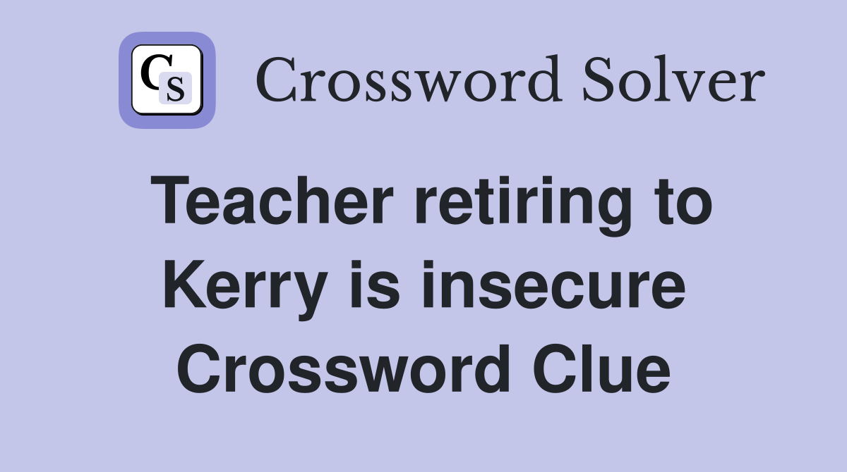 Teacher retiring to Kerry is insecure Crossword Clue