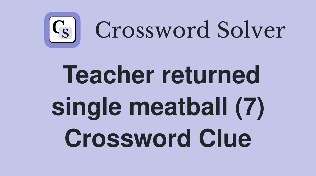 Teacher returned single meatball (7) Crossword Clue