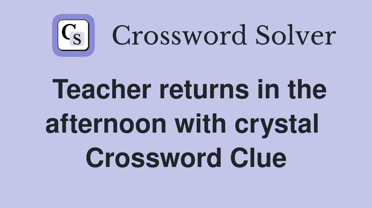 Teacher returns in the afternoon with crystal  Crossword Clue