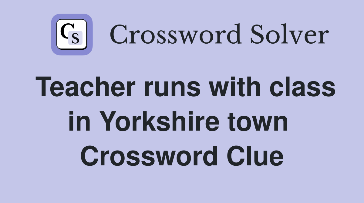 Teacher runs with class in Yorkshire town  Crossword Clue