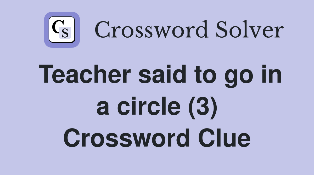 Teacher said to go in a circle (3) Crossword Clue