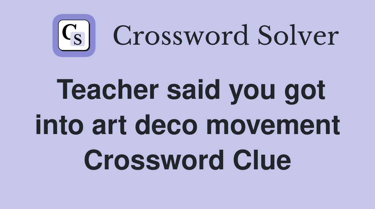 Teacher said you got into art deco movement Crossword Clue