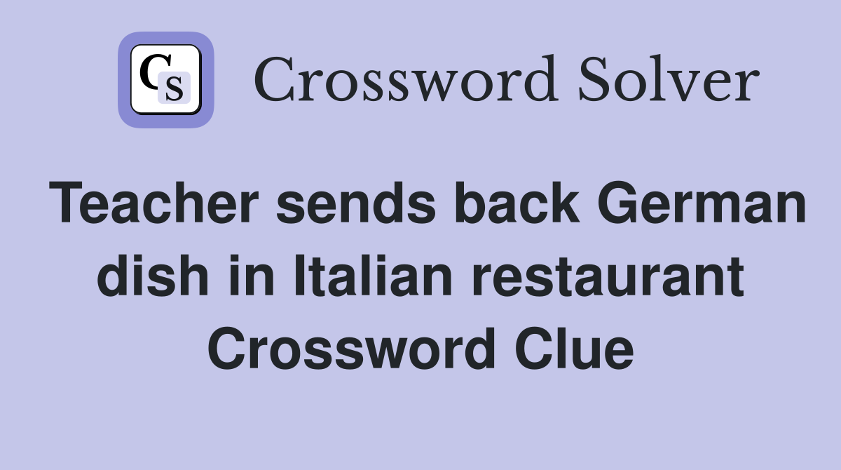 Teacher sends back German dish in Italian restaurant Crossword Clue