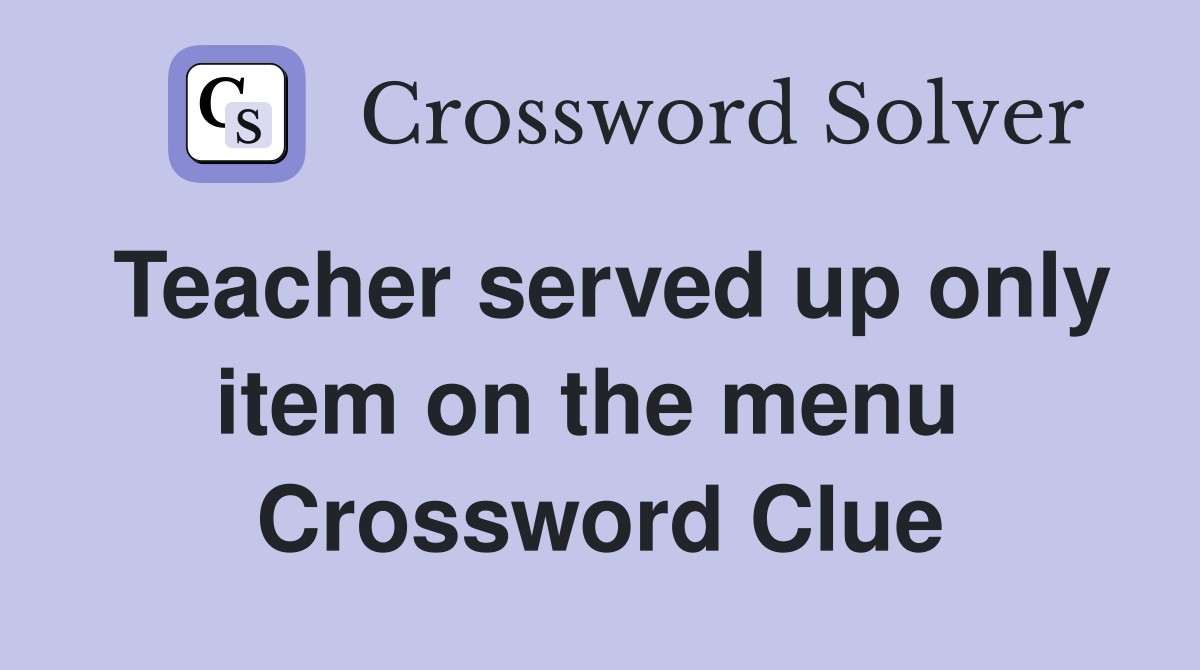 Teacher served up only item on the menu  Crossword Clue