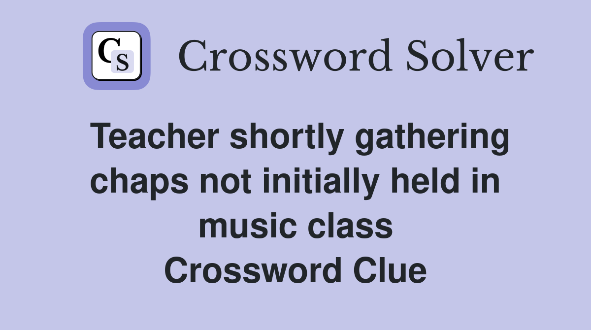 Teacher shortly gathering chaps not initially held in music class Crossword Clue