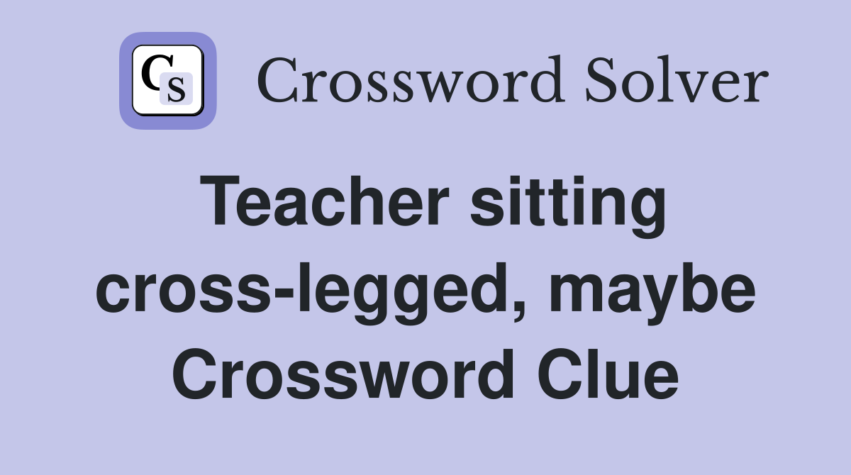 Teacher sitting cross-legged, maybe Crossword Clue