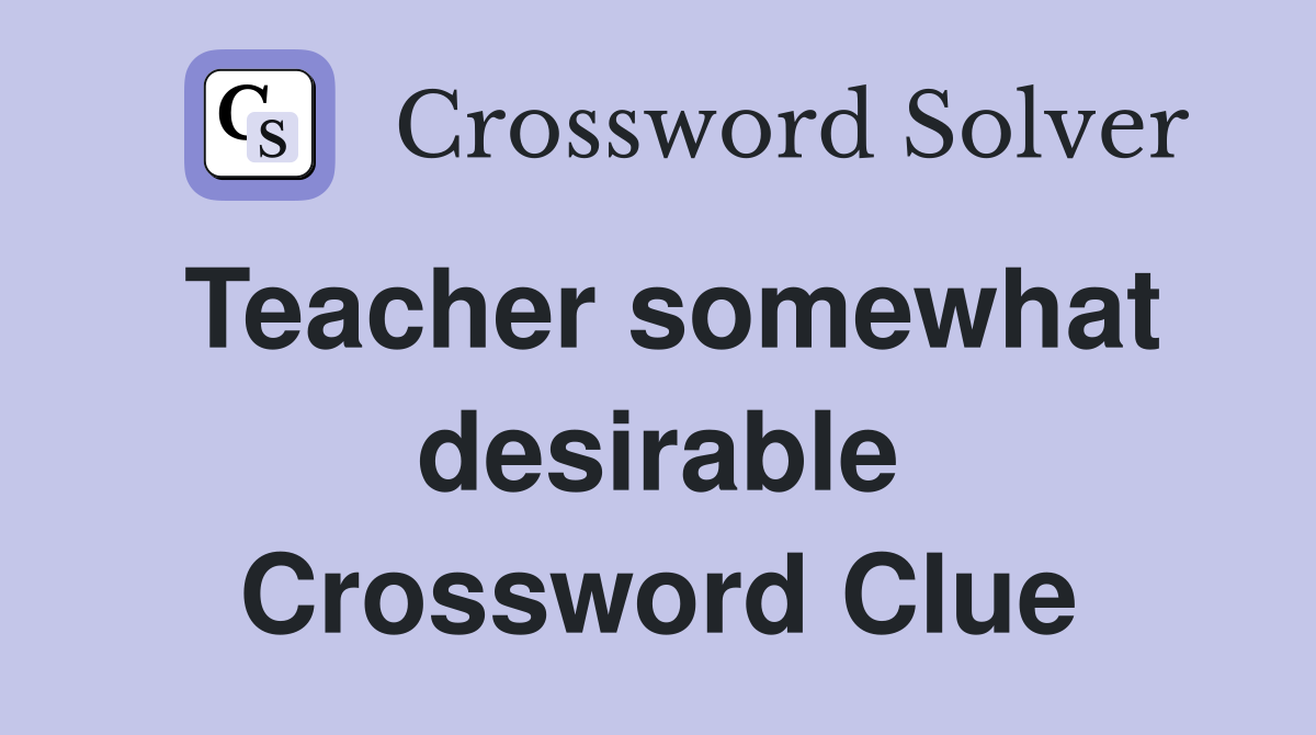 Teacher somewhat desirable Crossword Clue