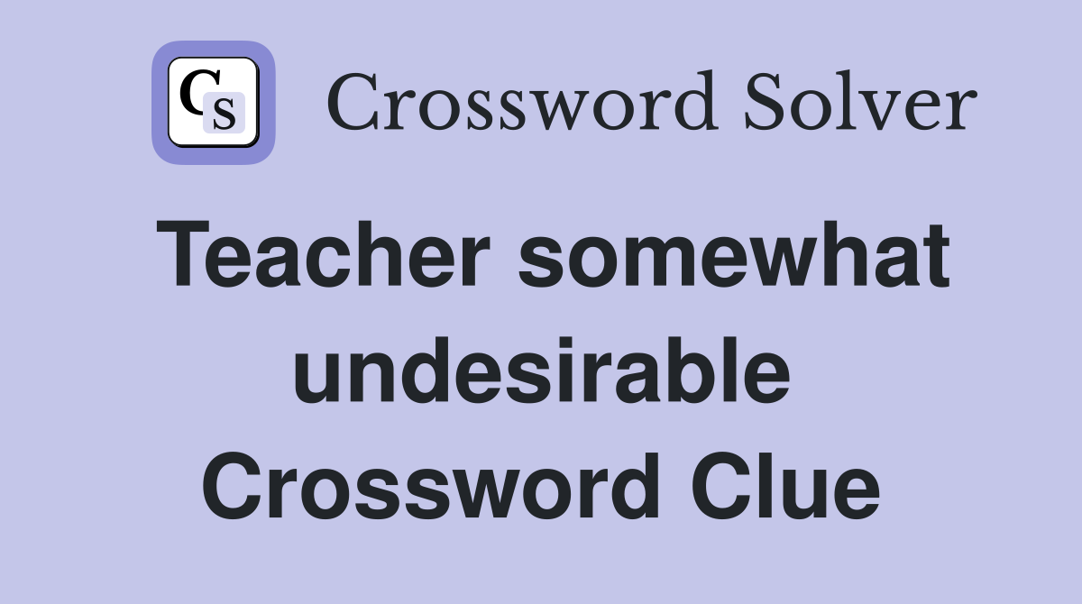 Teacher somewhat undesirable Crossword Clue
