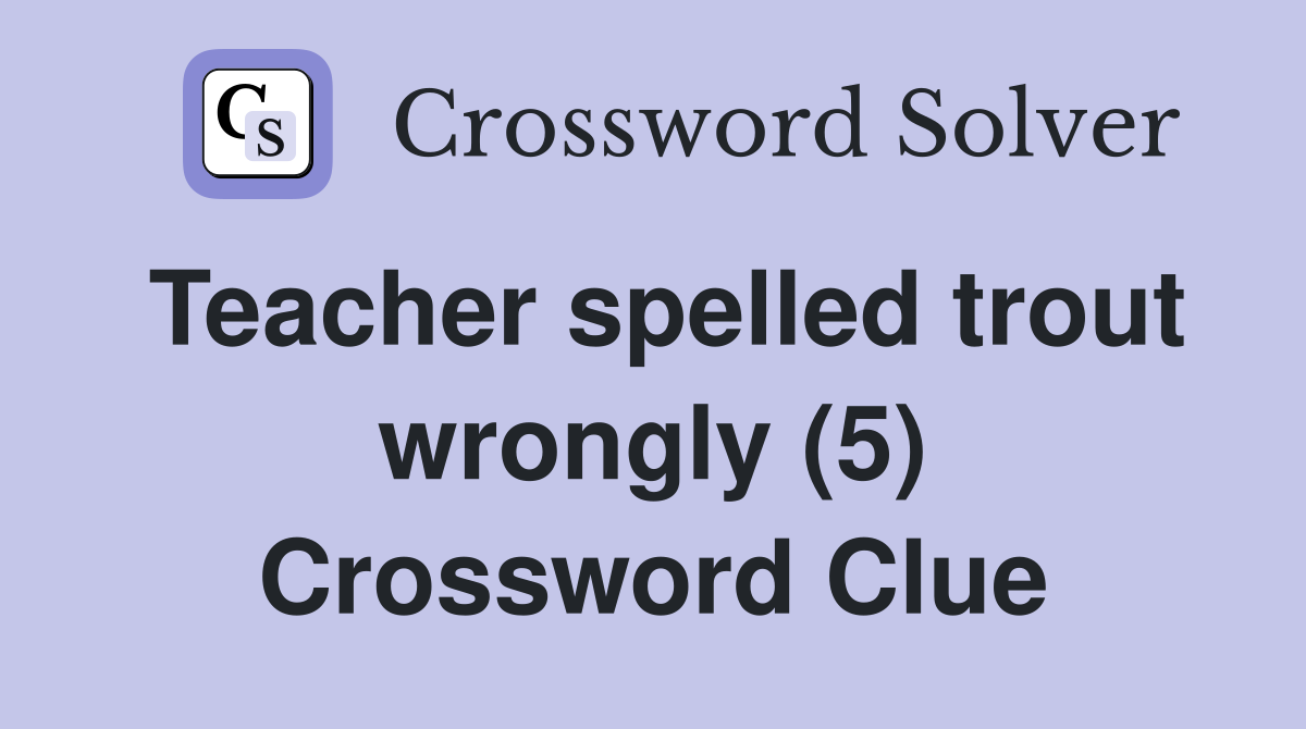 Teacher spelled trout wrongly (5) Crossword Clue