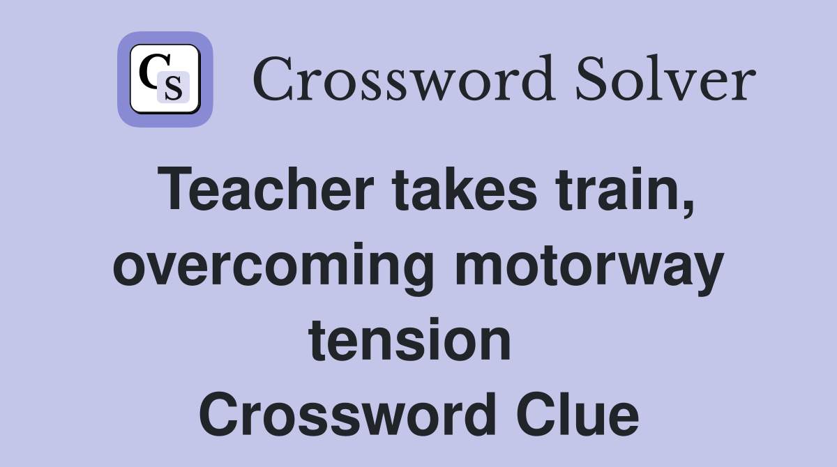Teacher takes train, overcoming motorway tension  Crossword Clue