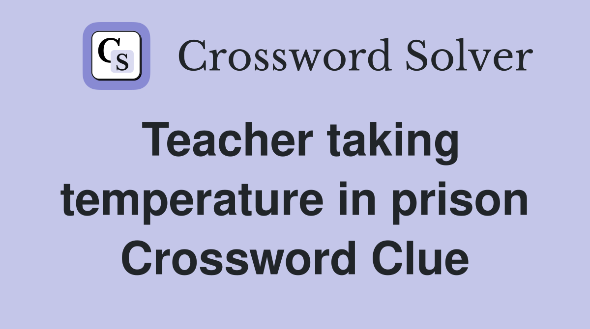 Teacher taking temperature in prison Crossword Clue