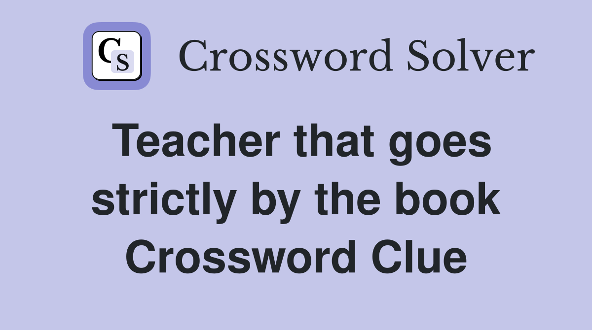 Teacher that goes strictly by the book Crossword Clue
