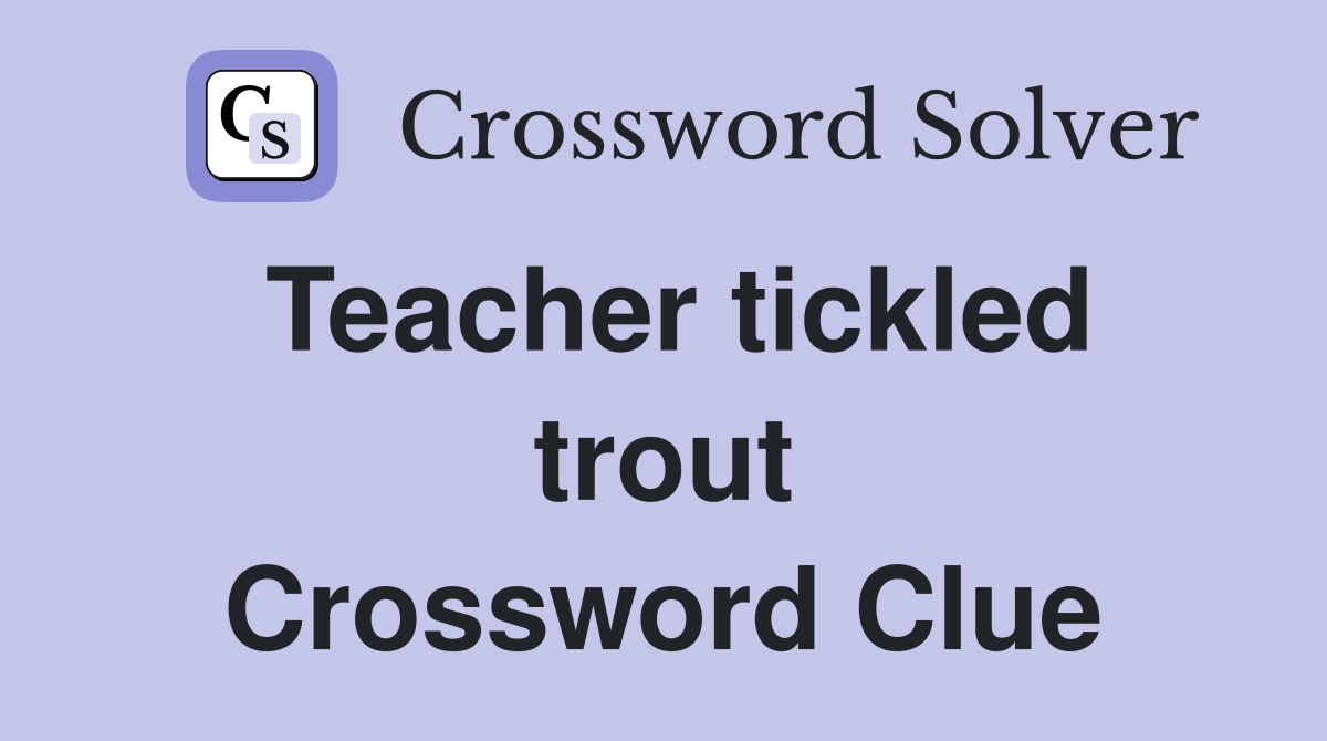 Teacher tickled trout Crossword Clue