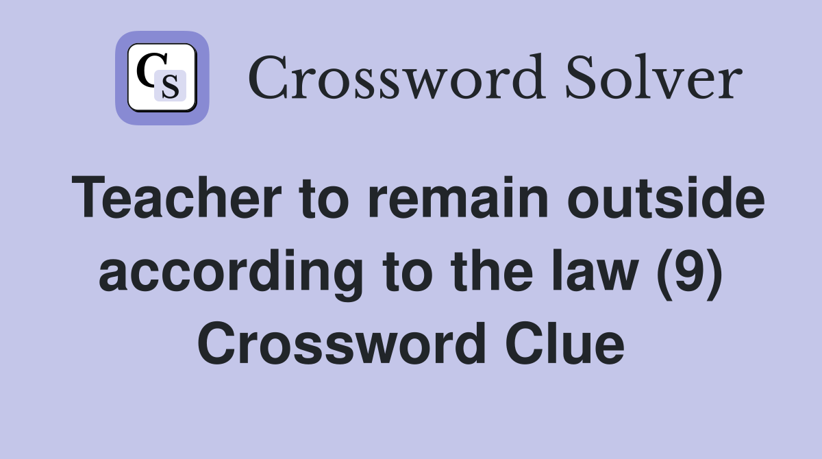 Teacher to remain outside according to the law (9) Crossword Clue