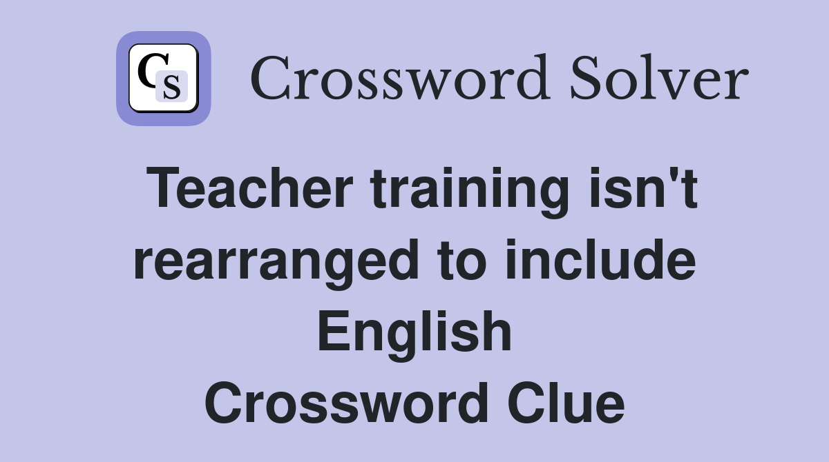 Teacher training isn't rearranged to include English Crossword Clue