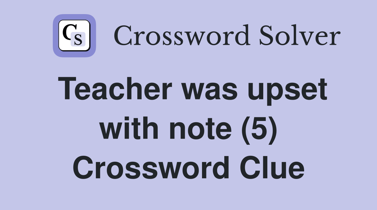 Teacher was upset with note (5) Crossword Clue