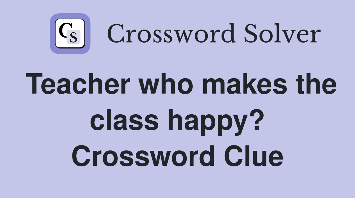 Teacher who makes the class happy? Crossword Clue