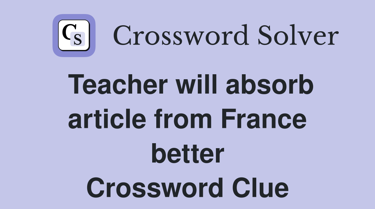 Teacher will absorb article from France better Crossword Clue