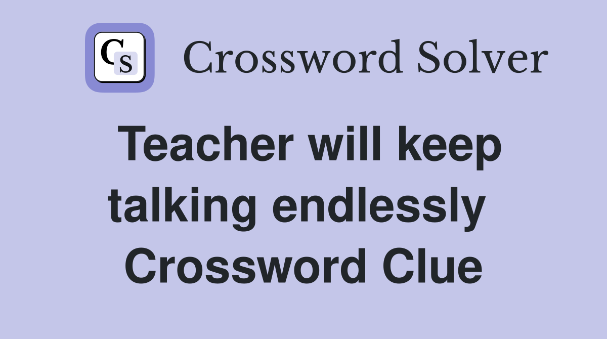 Teacher will keep talking endlessly  Crossword Clue
