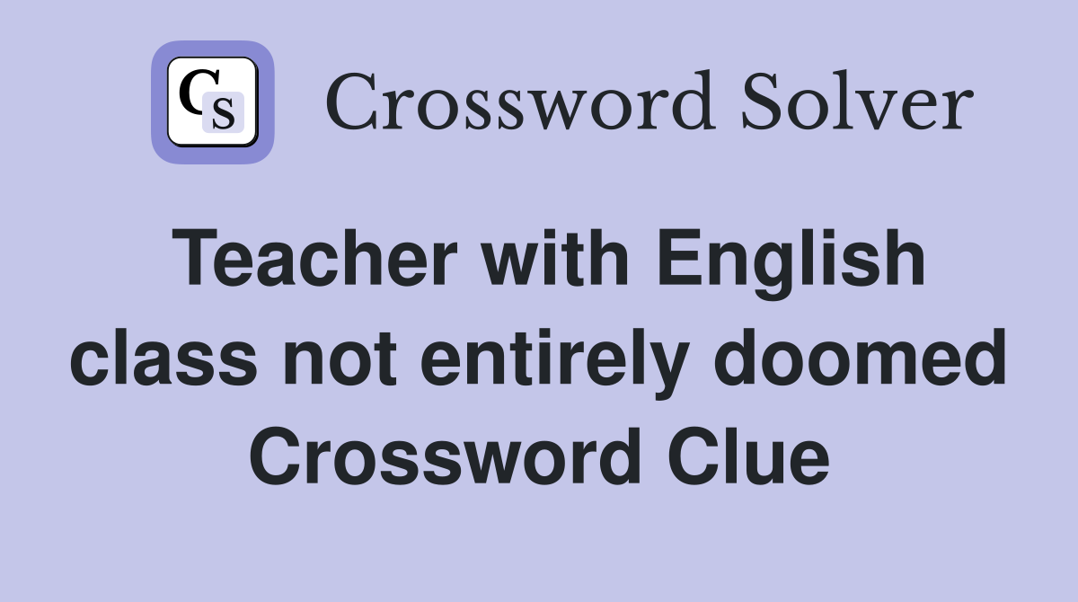 Teacher with English class not entirely doomed Crossword Clue