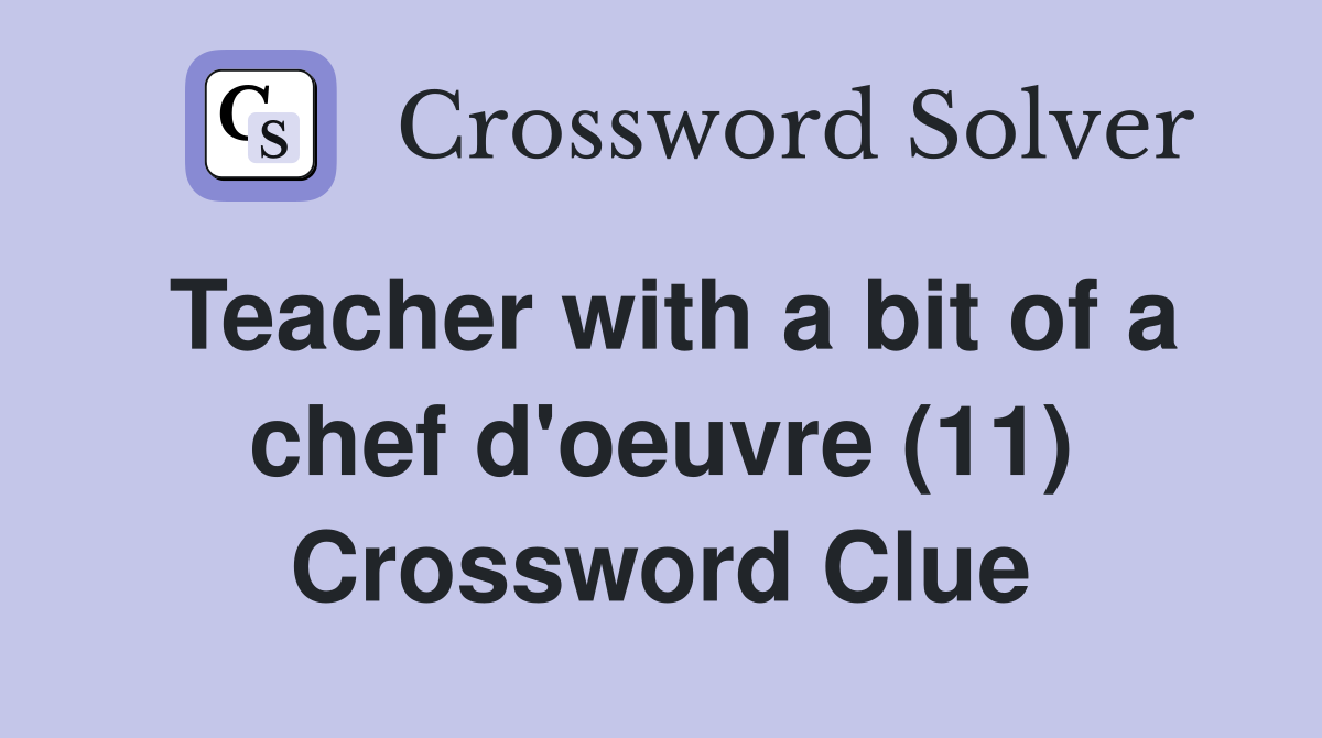 Teacher with a bit of a chef d'oeuvre (11) Crossword Clue