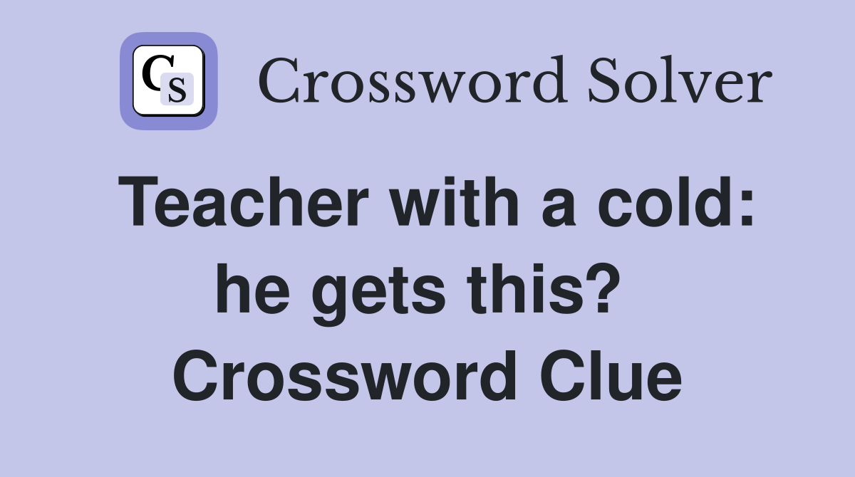 Teacher with a cold: he gets this?  Crossword Clue