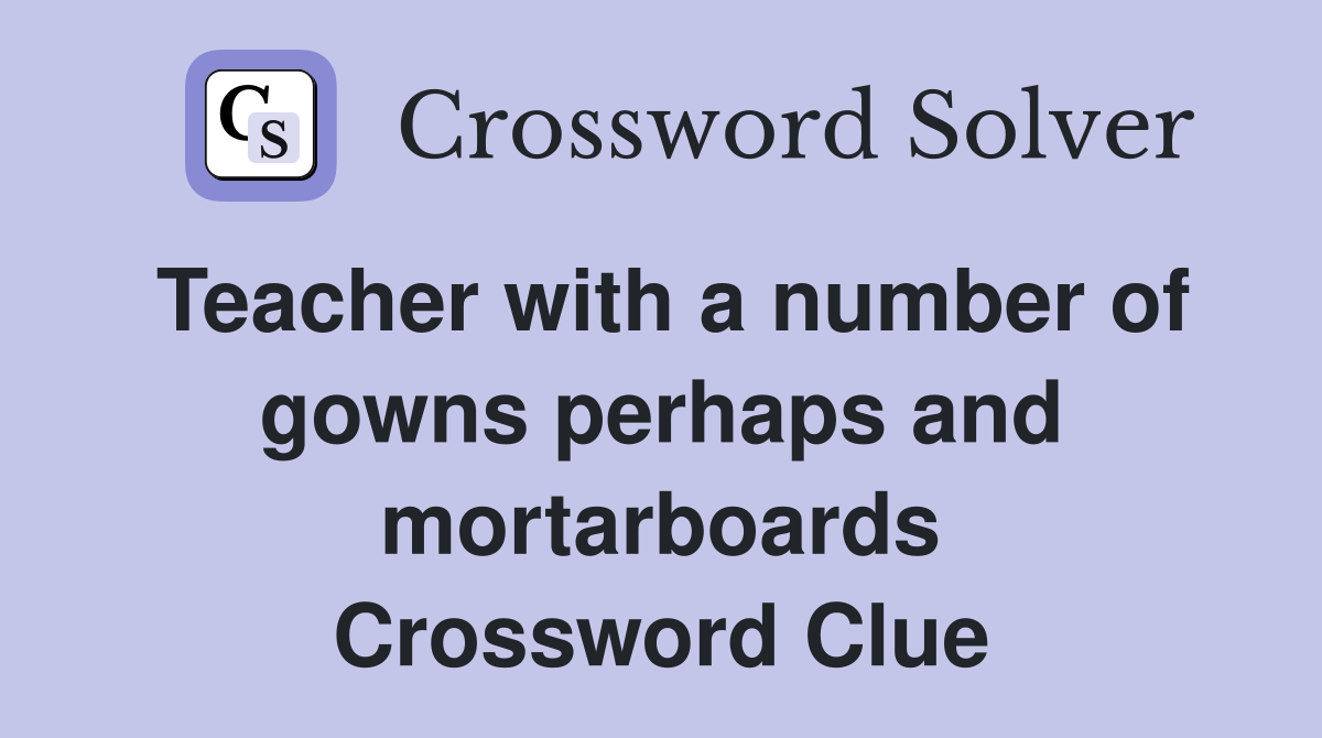 Teacher with a number of gowns perhaps and mortarboards Crossword Clue
