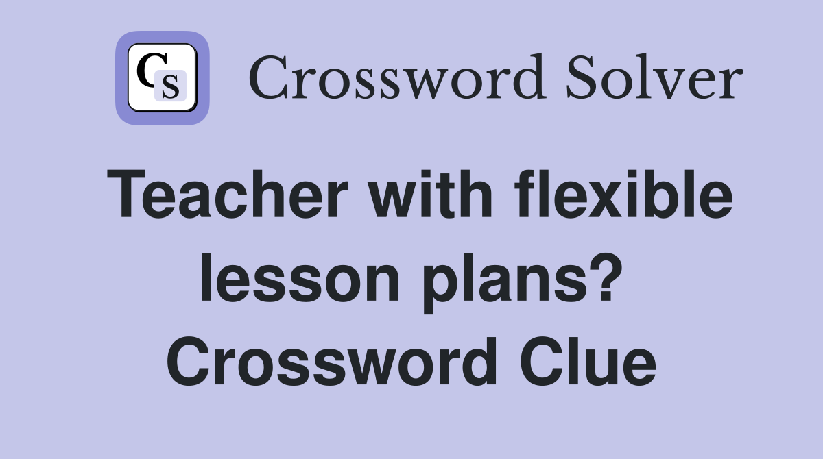 Teacher with flexible lesson plans? Crossword Clue