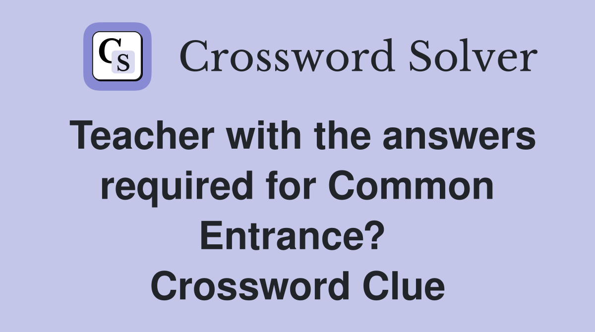 Teacher with the answers required for Common Entrance?  Crossword Clue