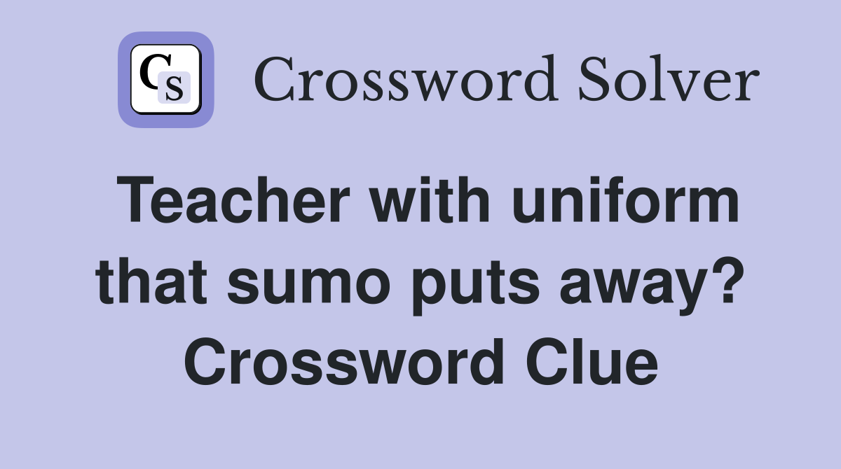 Teacher with uniform that sumo puts away? Crossword Clue
