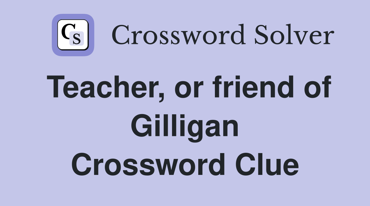 Teacher, or friend of Gilligan Crossword Clue