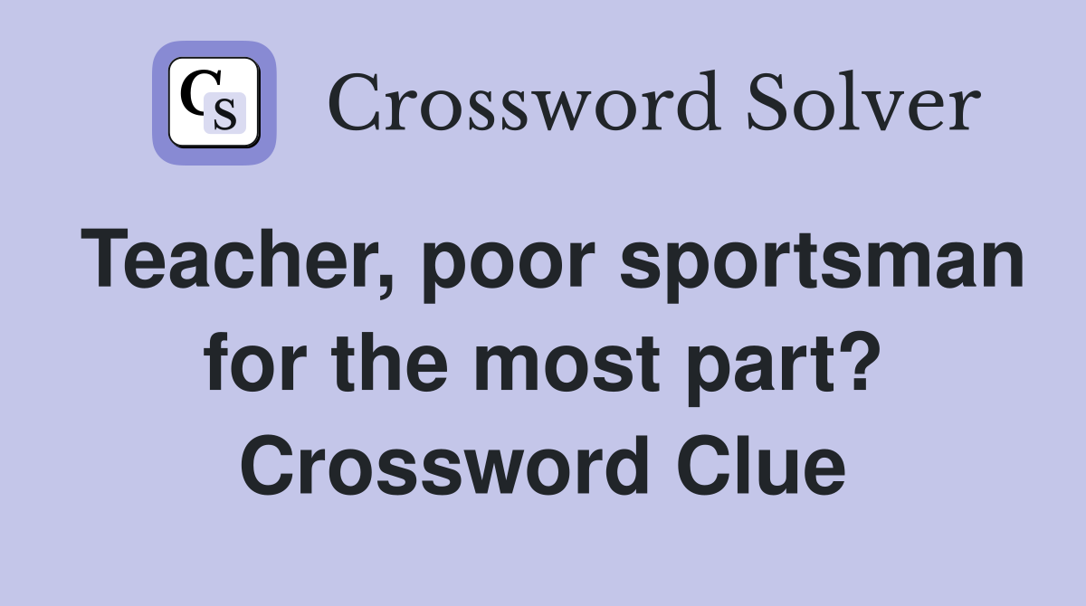 Teacher, poor sportsman for the most part? Crossword Clue